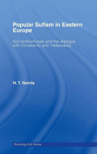 Title: Popular Sufism in Eastern Europe: Sufi Brotherhoods and the Dialogue with Christianity and 'Heterodoxy', Author: H T Norris