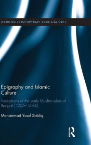 Title: Epigraphy and Islamic Culture: Inscriptions of the Early Muslim Rulers of Bengal (1205-1494) / Edition 1, Author: Mohammad Yusuf Siddiq