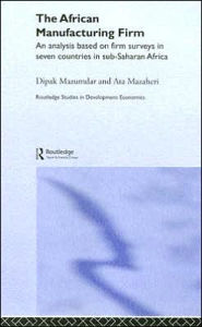 Title: The African Manufacturing Firm: An Analysis Based on Firm Studies in Sub-Saharan Africa / Edition 1, Author: Ata Mazaheri