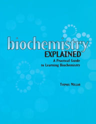 Title: Biochemistry Explained: A Practical Guide to Learning Biochemistry / Edition 1, Author: Thomas Millar