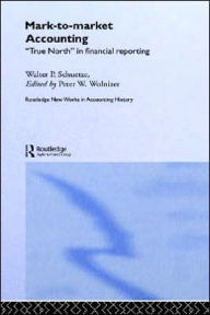 Title: Mark to Market Accounting: 'True North' in Financial Reporting / Edition 1, Author: Walter P. Schuetze