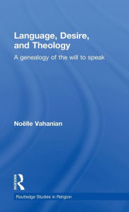 Title: Language, Desire and Theology: A Genealogy of the Will to Speak / Edition 1, Author: Noëlle Vahanian