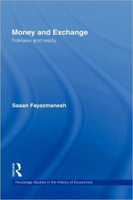 Title: Money and Exchange: Folktales and Reality / Edition 1, Author: Sasan Fayazmanesh