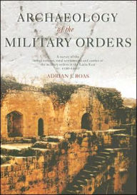 Title: Archaeology of the Military Orders: A Survey of the Urban Centres, Rural Settlements and Castles of the Military Orders in the Latin East (c.1120-1291) / Edition 1, Author: Adrian Boas