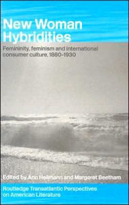 Title: New Woman Hybridities: Femininity, Feminism, and International Consumer Culture, 1880-1930 / Edition 1, Author: MARGARET BEETHAM