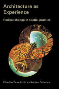 Title: Architecture as Experience: Radical Change in Spatial Practice / Edition 1, Author: Dana Arnold
