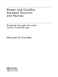 Title: Power and Conflict Between Doctors and Nurses: Breaking Through the Inner Circle in Clinical Care / Edition 1, Author: Maureen A. Coombs