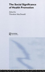 Title: The Social Significance of Health Promotion / Edition 1, Author: Theodore Macdonald