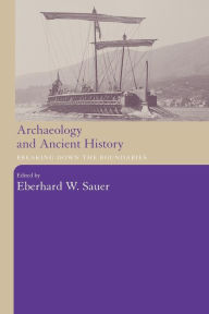 Title: Archaeology and Ancient History: Breaking Down the Boundaries / Edition 1, Author: Eberhard W. Sauer