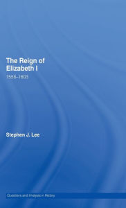 Title: The Reign of Elizabeth I: 1558-1603, Author: Stephen J. Lee