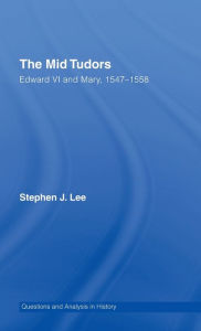 Title: The Mid Tudors: Edward VI and Mary, 1547-1558 / Edition 1, Author: Stephen J. Lee