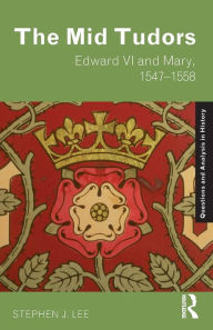 Title: The Mid Tudors: Edward VI and Mary, 1547-1558 / Edition 1, Author: Stephen J. Lee