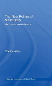 Title: The New Politics of Masculinity: Men, Power and Resistance / Edition 1, Author: Fidelma Ashe