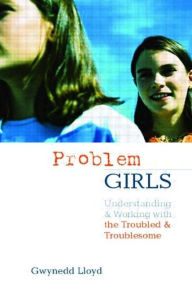 Title: Problem Girls: Understanding and Supporting Troubled and Troublesome Girls and Young Women / Edition 1, Author: Gwynedd Lloyd