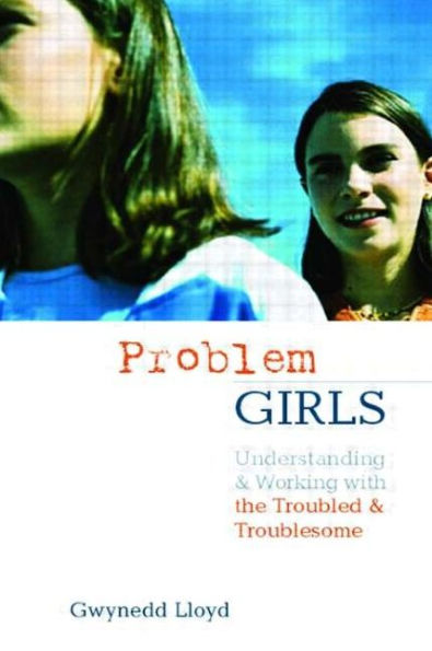 Problem Girls: Understanding and Supporting Troubled and Troublesome Girls and Young Women / Edition 1