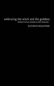 Title: Embracing the Witch and the Goddess: Feminist Ritual-Makers in New Zealand / Edition 1, Author: Kathryn Rountree