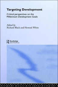 Title: Targeting Development: Critical Perspectives on the Millennium Development Goals / Edition 1, Author: Richard Black