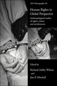 Title: Human Rights in Global Perspective: Anthropological Studies of Rights, Claims and Entitlements / Edition 1, Author: Jon P. Mitchell