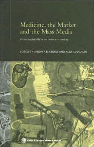 Title: Medicine, the Market and the Mass Media: Producing Health in the Twentieth Century / Edition 1, Author: Virginia Berridge