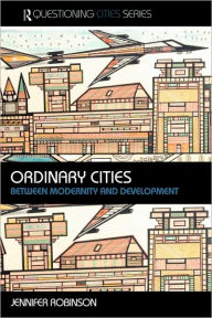 Title: Ordinary Cities: Between Modernity and Development / Edition 1, Author: Jennifer Robinson