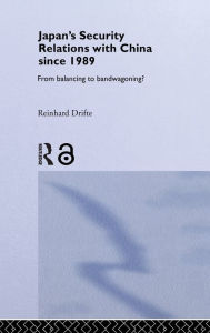 Title: Japan's Security Relations with China since 1989: From Balancing to Bandwagoning?, Author: Reinhard Drifte