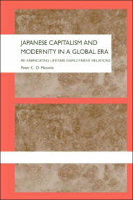 Title: Japanese Capitalism and Modernity in a Global Era: Re-fabricating Lifetime Employment Relations / Edition 1, Author: Peter Matanle