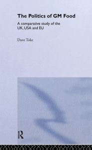 Title: The Politics of GM Food: A Comparative Study of the UK, USA and EU / Edition 1, Author: Dave Toke
