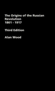 Title: The Origins of the Russian Revolution, 1861-1917 / Edition 3, Author: Alan Wood