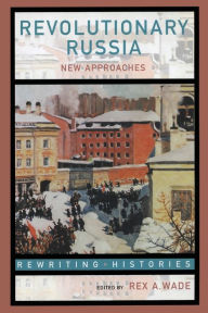 Title: Revolutionary Russia: New Approaches to the Russian Revolution of 1917 / Edition 1, Author: Rex A. Wade