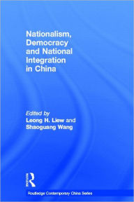 Title: Nationalism, Democracy and National Integration in China / Edition 1, Author: Leong H. Liew