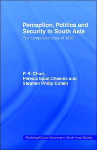 Title: Perception, Politics and Security in South Asia: The Compound Crisis of 1990 / Edition 1, Author: P R Chari