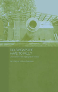 Title: Did Singapore Have to Fall?: Churchill and the Impregnable Fortress / Edition 1, Author: Kevin Blackburn