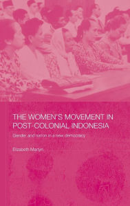 Title: The Women's Movement in Postcolonial Indonesia: Gender and Nation in a New Democracy / Edition 1, Author: Elizabeth Martyn