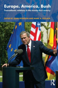 Title: Europe, America, Bush: Transatlantic Relations in the Twenty-First Century / Edition 1, Author: John Peterson