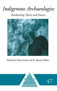 Title: Indigenous Archaeologies: Decolonising Theory and Practice / Edition 1, Author: Claire Smith