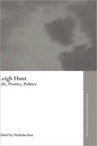 Title: Leigh Hunt: Life, Poetics, Politics, Author: Nicholas Roe