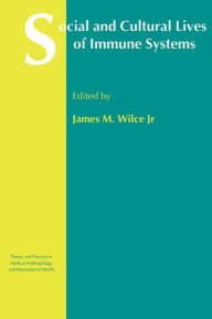 Title: Social and Cultural Lives of Immune Systems / Edition 1, Author: James M. Wilce Jr.