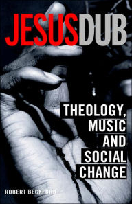 Title: Jesus Dub: Theology, Music and Social Change, Author: Robert Beckford