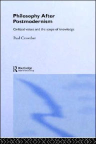 Title: Philosophy After Postmodernism: Civilized Values and the Scope of Knowledge / Edition 1, Author: Paul Crowther