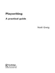 Title: Playwriting: A Practical Guide / Edition 1, Author: Noël Greig