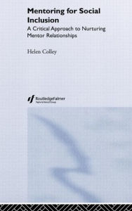 Title: Mentoring for Social Inclusion: A Critical Approach to Nurturing Mentor Relationships / Edition 1, Author: Helen Colley