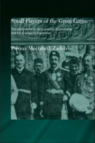 Title: The Small Players of the Great Game: The Settlement of Iran's Eastern Borderlands and the Creation of Afghanistan, Author: Pirouz Mojtahed-Zadeh