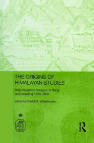Title: The Origins of Himalayan Studies: Brian Houghton Hodgson in Nepal and Darjeeling / Edition 1, Author: David Waterhouse