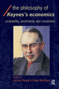 Title: The Philosophy of Keynes' Economics: Probability, Uncertainty and Convention / Edition 1, Author: Sohei Mizuhara