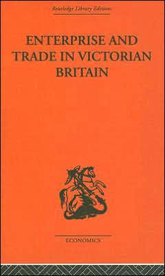 Enterprise and Trade in Victorian Britain: Essays in Historical Economics / Edition 1