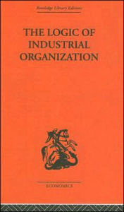 Title: The Logic of Industrial Organization / Edition 1, Author: P. Sargant Florence