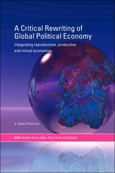 A Critical Rewriting of Global Political Economy: Integrating Reproductive, Productive and Virtual Economies / Edition 1