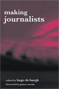 Title: Making Journalists: Diverse Models, Global Issues / Edition 1, Author: Hugo de Burgh