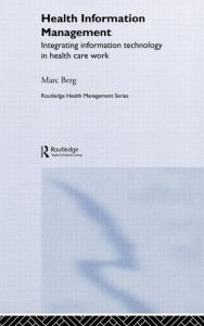 Title: Health Information Management: Integrating Information and Communication Technology in Health Care Work / Edition 1, Author: Marc Berg