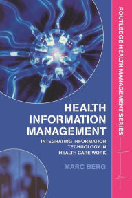 Title: Health Information Management: Integrating Information and Communication Technology in Health Care Work / Edition 1, Author: Marc Berg